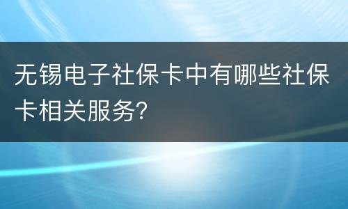 无锡电子社保卡中有哪些社保卡相关服务？