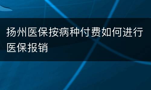 扬州医保按病种付费如何进行医保报销