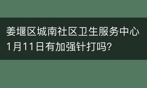 姜堰区城南社区卫生服务中心1月11日有加强针打吗？