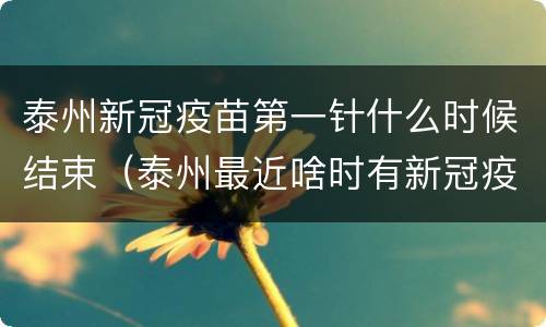 泰州新冠疫苗第一针什么时候结束（泰州最近啥时有新冠疫苗）