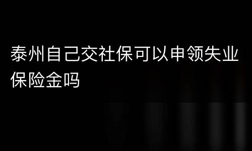 泰州自己交社保可以申领失业保险金吗
