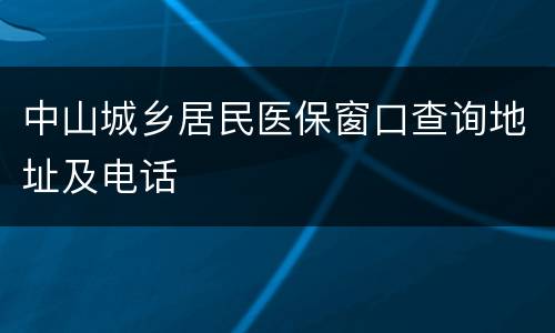 中山城乡居民医保窗口查询地址及电话