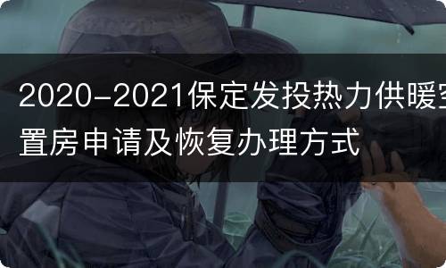 2020-2021保定发投热力供暖空置房申请及恢复办理方式
