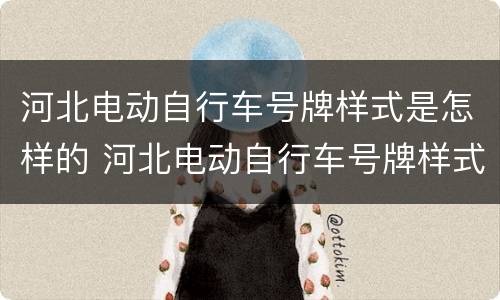 河北电动自行车号牌样式是怎样的 河北电动自行车号牌样式是怎样的呢