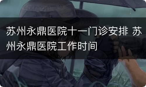 苏州永鼎医院十一门诊安排 苏州永鼎医院工作时间