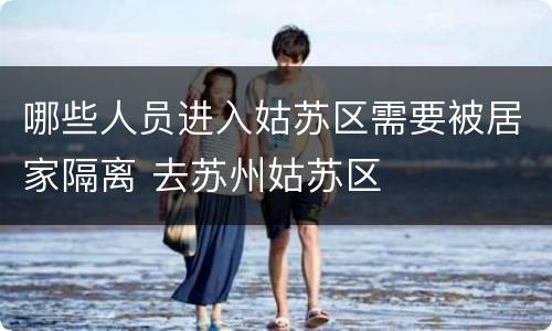 哪些人员进入姑苏区需要被居家隔离 去苏州姑苏区