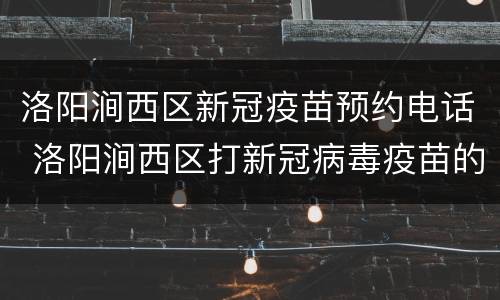 洛阳涧西区新冠疫苗预约电话 洛阳涧西区打新冠病毒疫苗的医院