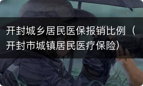开封城乡居民医保报销比例（开封市城镇居民医疗保险）