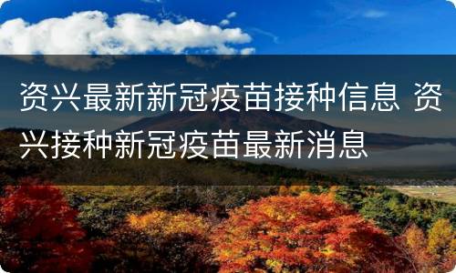 资兴最新新冠疫苗接种信息 资兴接种新冠疫苗最新消息