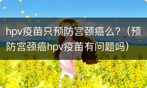 hpv疫苗只预防宫颈癌么?（预防宫颈癌hpv疫苗有问题吗）