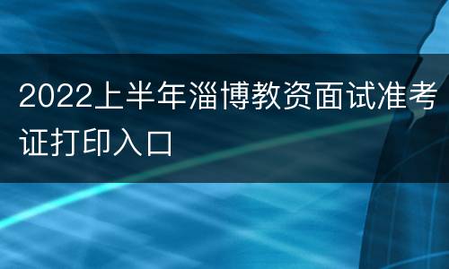 2022上半年淄博教资面试准考证打印入口