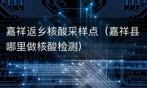 嘉祥返乡核酸采样点（嘉祥县哪里做核酸检测）