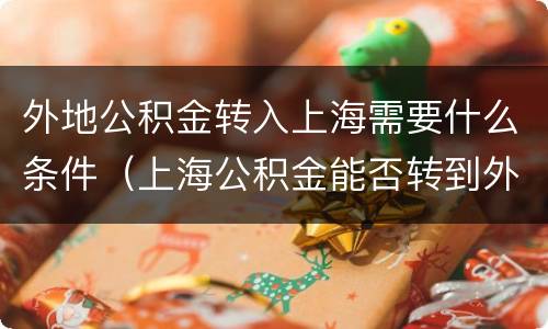 外地公积金转入上海需要什么条件（上海公积金能否转到外地）