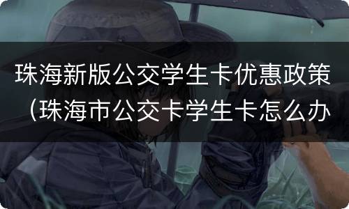 珠海新版公交学生卡优惠政策（珠海市公交卡学生卡怎么办）