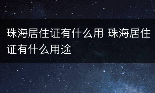 珠海居住证有什么用 珠海居住证有什么用途