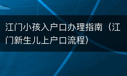江门小孩入户口办理指南（江门新生儿上户口流程）