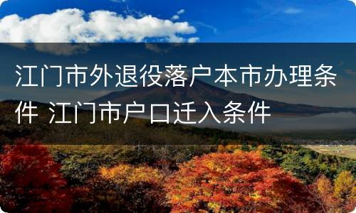 江门市外退役落户本市办理条件 江门市户口迁入条件