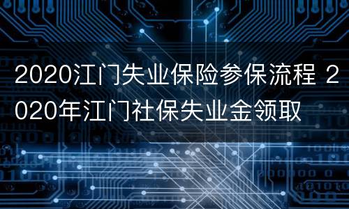 2020江门失业保险参保流程 2020年江门社保失业金领取