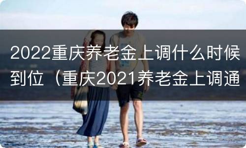 2022重庆养老金上调什么时候到位（重庆2021养老金上调通知最新方案）