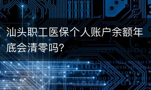 汕头职工医保个人账户余额年底会清零吗？