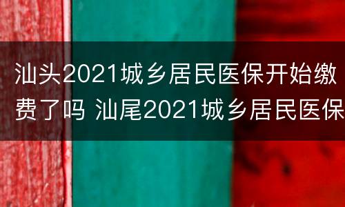 汕头2021城乡居民医保开始缴费了吗 汕尾2021城乡居民医保