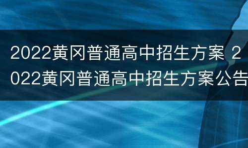 2022黄冈普通高中招生方案 2022黄冈普通高中招生方案公告