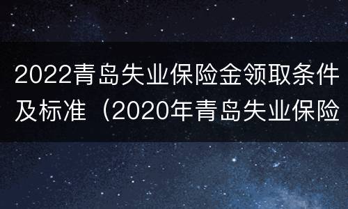 2022青岛失业保险金领取条件及标准（2020年青岛失业保险金）