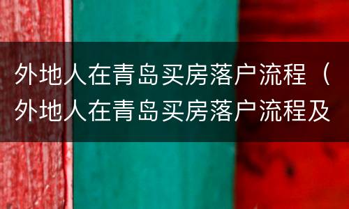 外地人在青岛买房落户流程（外地人在青岛买房落户流程及费用）