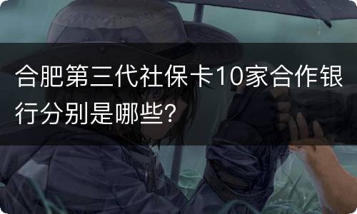 合肥第三代社保卡10家合作银行分别是哪些？