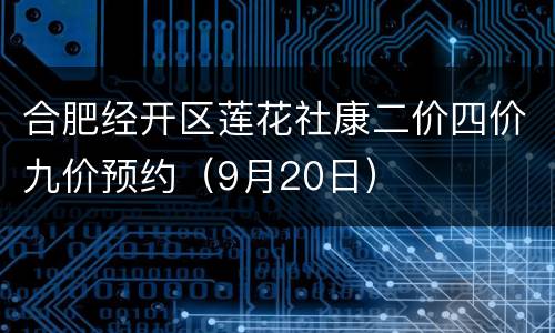合肥经开区莲花社康二价四价九价预约（9月20日）