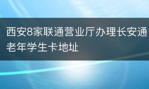 西安8家联通营业厅办理长安通老年学生卡地址