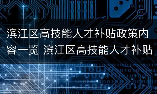 滨江区高技能人才补贴政策内容一览 滨江区高技能人才补贴政策内容一览图