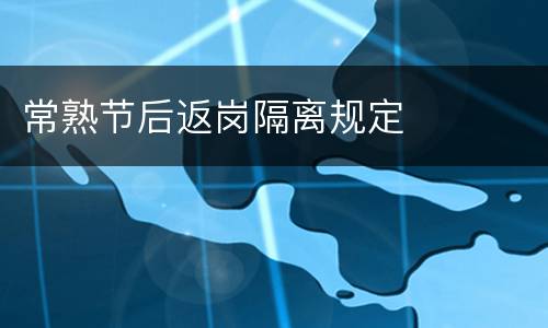 常熟节后返岗隔离规定