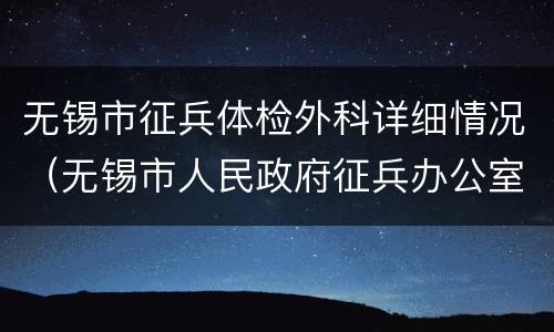 无锡市征兵体检外科详细情况（无锡市人民政府征兵办公室）