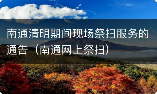 南通清明期间现场祭扫服务的通告（南通网上祭扫）
