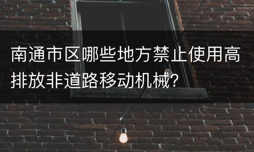 南通市区哪些地方禁止使用高排放非道路移动机械？