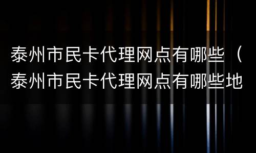 泰州市民卡代理网点有哪些（泰州市民卡代理网点有哪些地方）