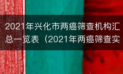 2021年兴化市两癌筛查机构汇总一览表（2021年两癌筛查实施方案）