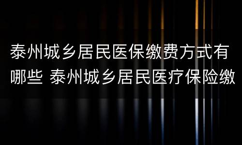 泰州城乡居民医保缴费方式有哪些 泰州城乡居民医疗保险缴费条件