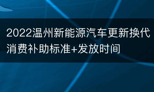2022温州新能源汽车更新换代消费补助标准+发放时间