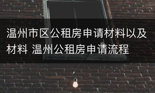 温州市区公租房申请材料以及材料 温州公租房申请流程