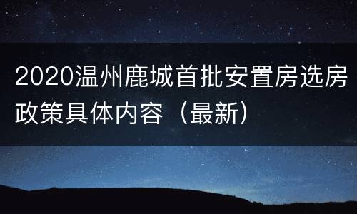 2020温州鹿城首批安置房选房政策具体内容（最新）