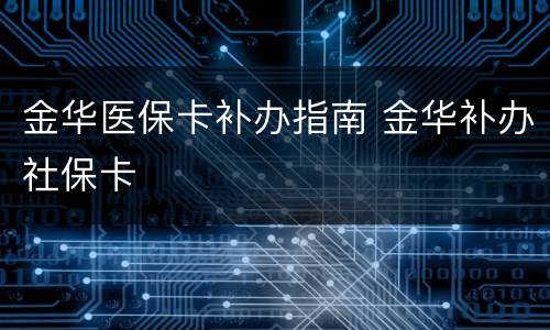 金华医保卡补办指南 金华补办社保卡