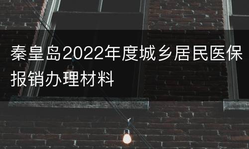秦皇岛2022年度城乡居民医保报销办理材料