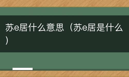 苏e居什么意思（苏e居是什么）