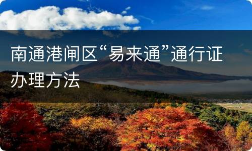南通港闸区“易来通”通行证办理方法
