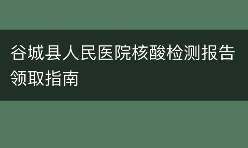 谷城县人民医院核酸检测报告领取指南