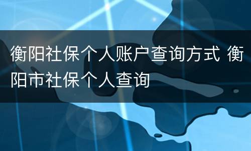 衡阳社保个人账户查询方式 衡阳市社保个人查询