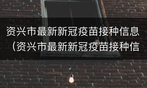 资兴市最新新冠疫苗接种信息（资兴市最新新冠疫苗接种信息查询）