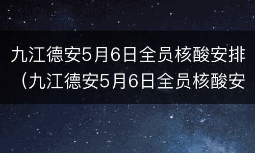 九江德安5月6日全员核酸安排（九江德安5月6日全员核酸安排）